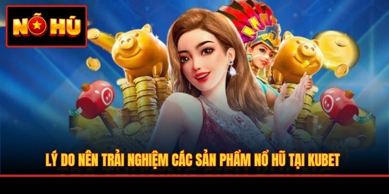 Lý do nên trải nghiệm các sản phẩm nổ hũ tại KUBET